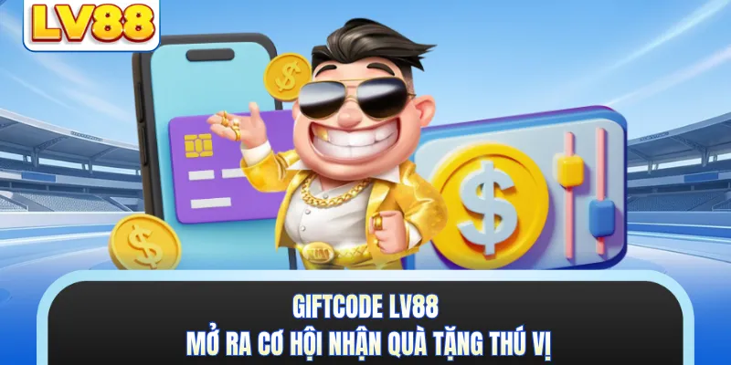 Giftcode LV88 mở ra cơ hội nhận quà tặng thú vị