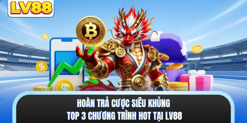 Hoàn Trả Cược Siêu Khủng - Top 3 Chương Trình Hot Tại LV88