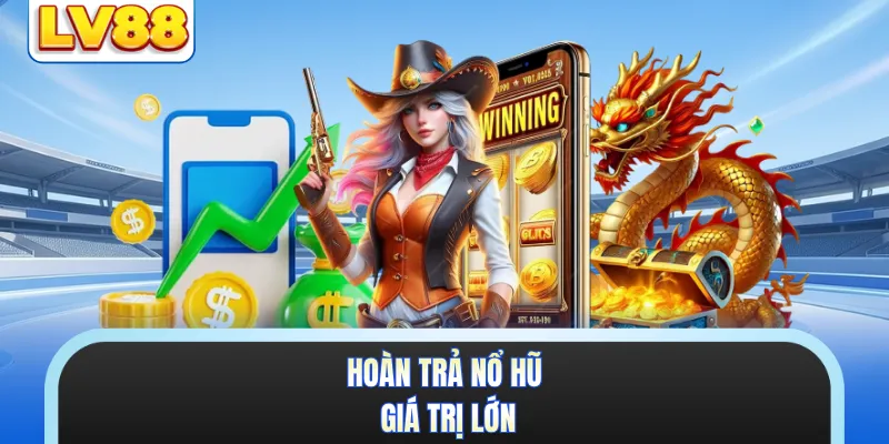 Hoàn trả nổ hũ giá trị lớn