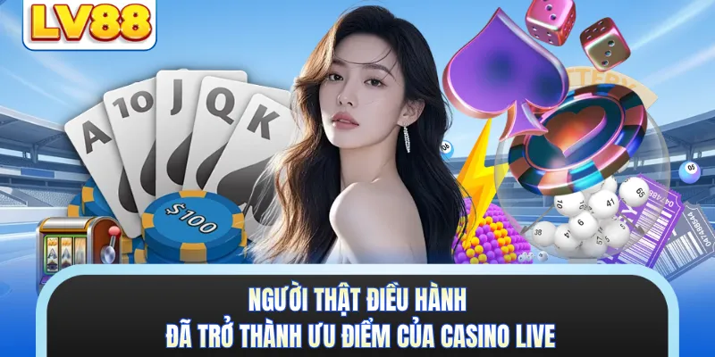 Người thật điều hành đã trở thành ưu điểm của casino live