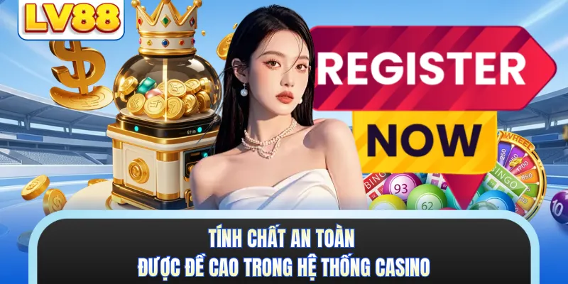 Tính chất an toàn được đề cao trong hệ thống casino